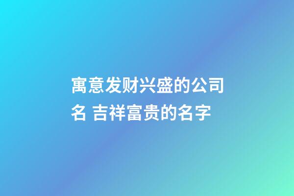 寓意发财兴盛的公司名 吉祥富贵的名字